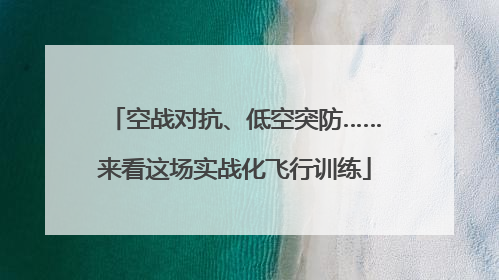 空战对抗、低空突防……来看这场实战化飞行训练